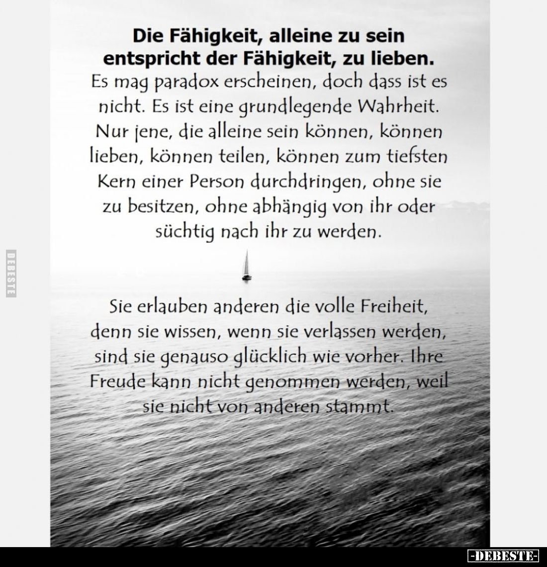 Die Fähigkeit, alleine zu sein entspricht der Fähigkeit, zu lieben.
Es mag paradox erscheinen, doch dass ist es nicht. Es is...