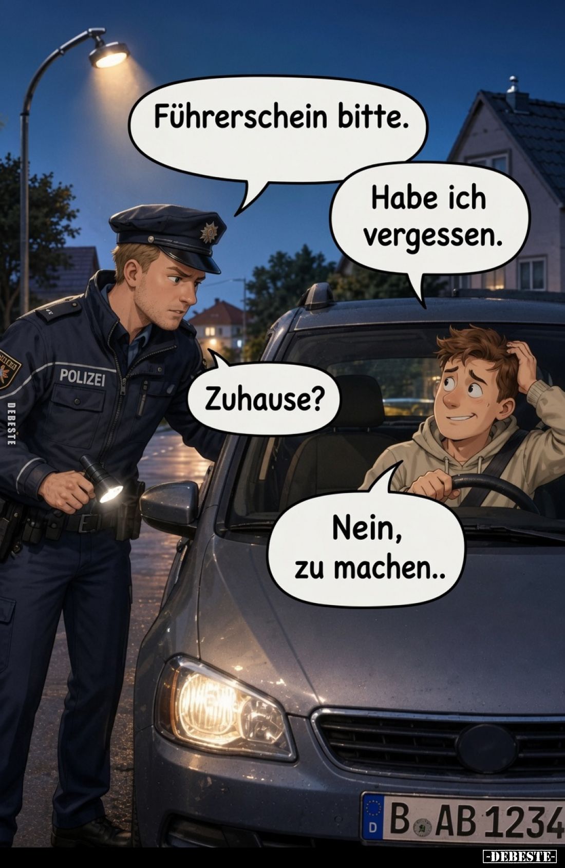 Führerschein bitte.
Habe ich vergessen.
Zuhause?
Nein, zu machen..