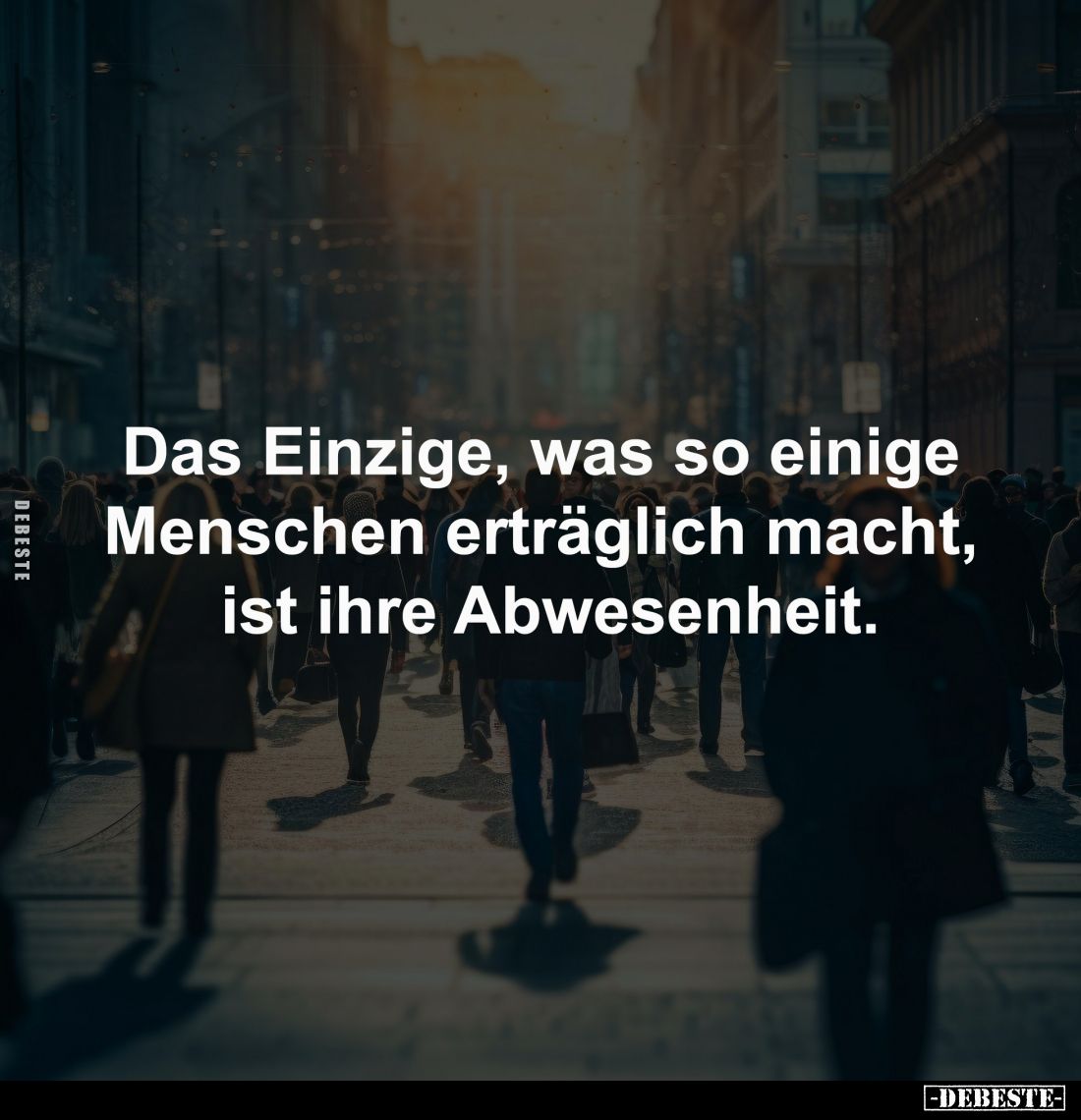 Das Einzige, was so einige 
Menschen erträglich macht, 
ist ihre Abwesenheit.