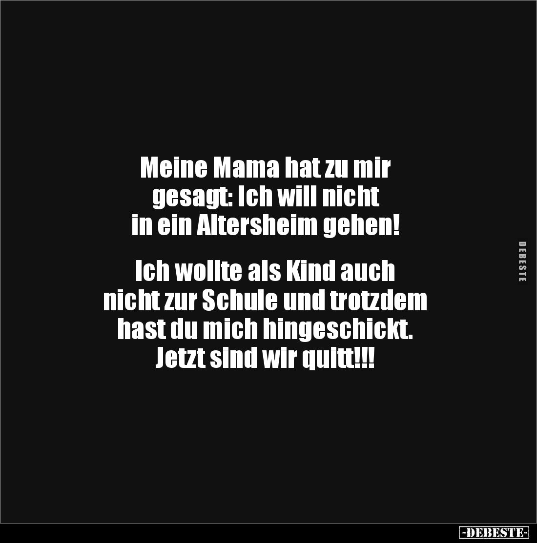 Meine Mama hat zu mir 
gesagt: Ich will nicht 
in ein Altersheim gehen!


Ich wollte als Kind auch 
nicht zur Schule un...
