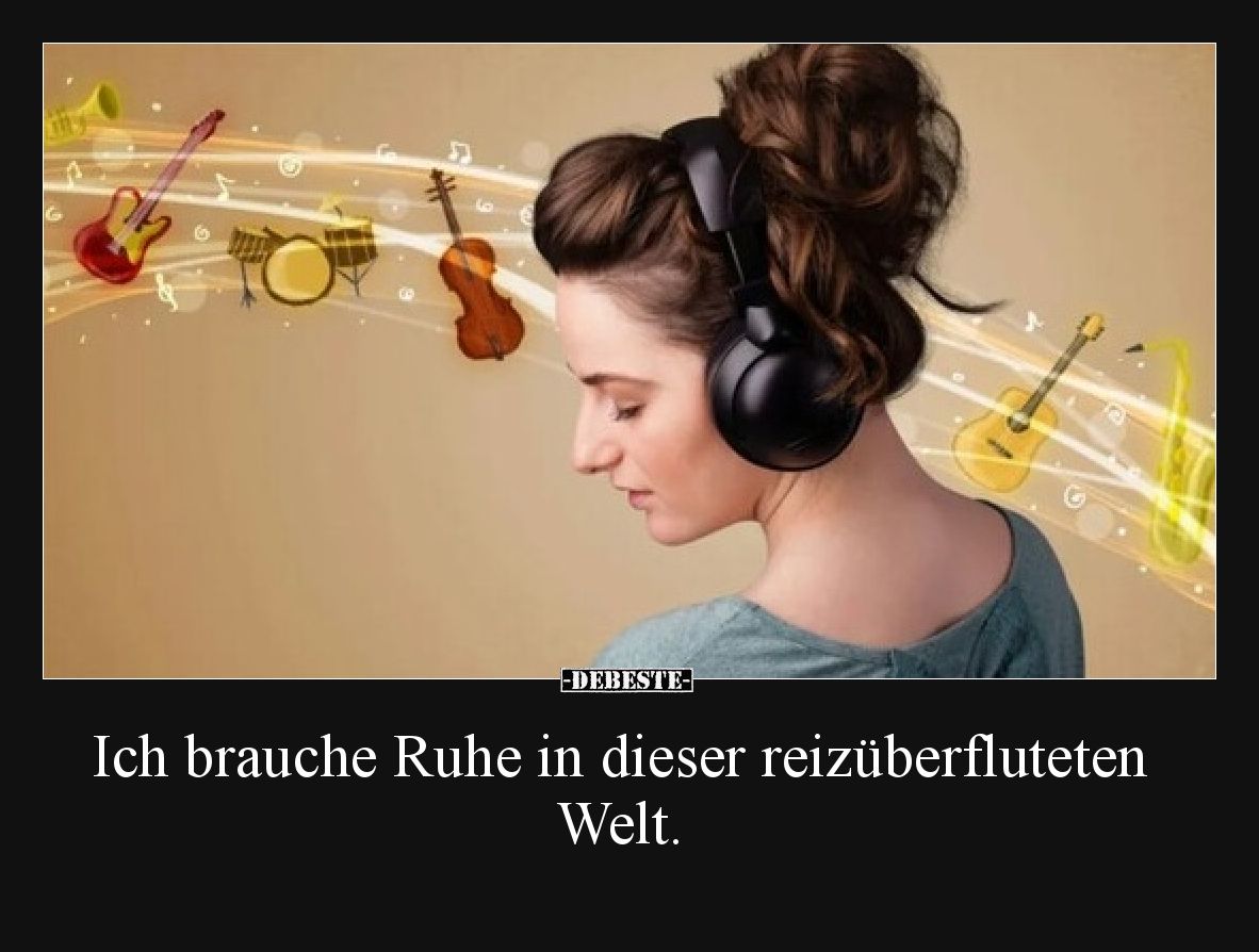 Ich brauche Ruhe in dieser reizüberfluteten Welt.