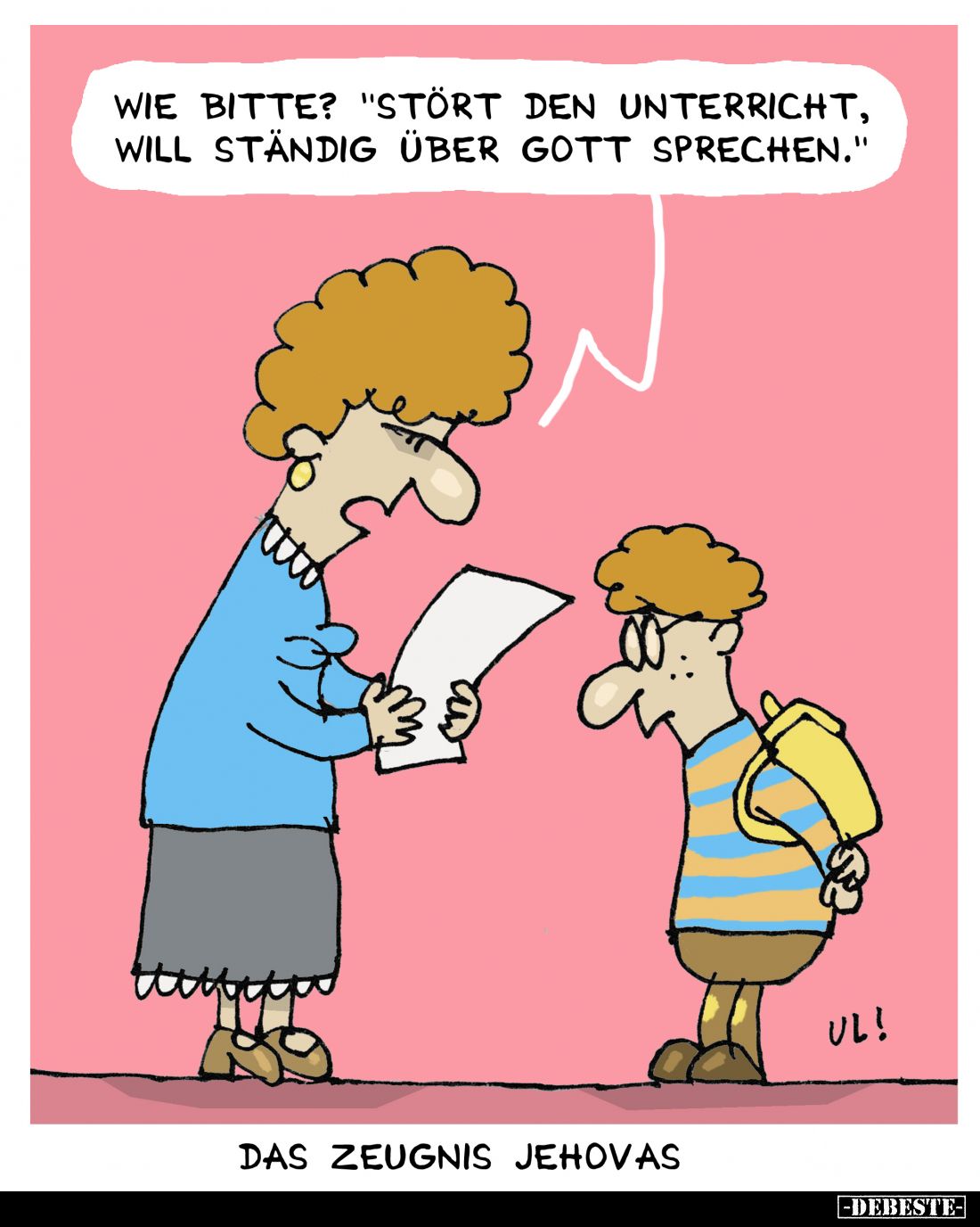 Wie bitte? "Stört den Unterricht, will ständig über Gott sprechen."
-
Das Zeugnis Jehovas.