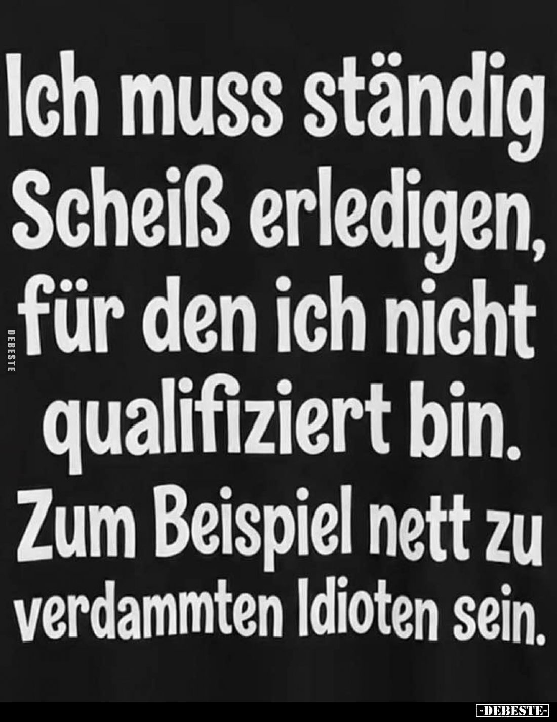 Ich muss ständig Scheiß erledigen, für den ich nicht qualifiziert bin. Zum Beispiel nett zu verdammten Idioten sein.