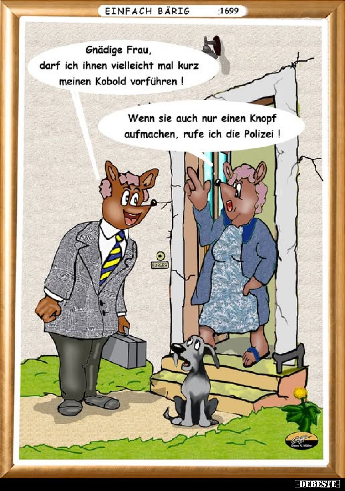 Gnädige Frau, darf ich ihnen vielleicht mal kurz meinen Kobold vorführen! -
Wenn sie auch nur einen Knopf aufmachen, rufe ic...