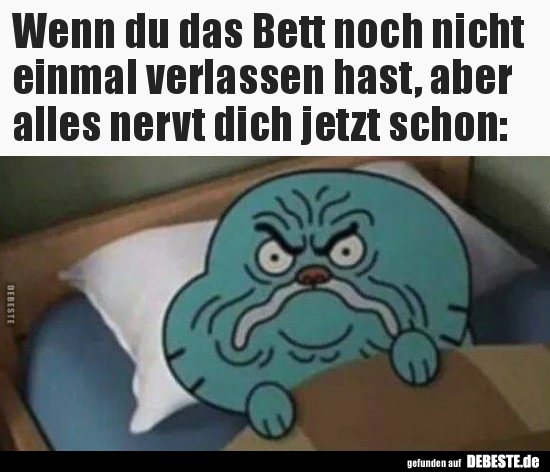 Wenn du das Bett noch nicht einmal verlassen hast, aber..