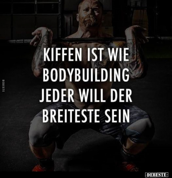 Kiffen ist wie Bodybuilding, jeder will der Breiteste sein.. - Lustige Bilder | DEBESTE.de