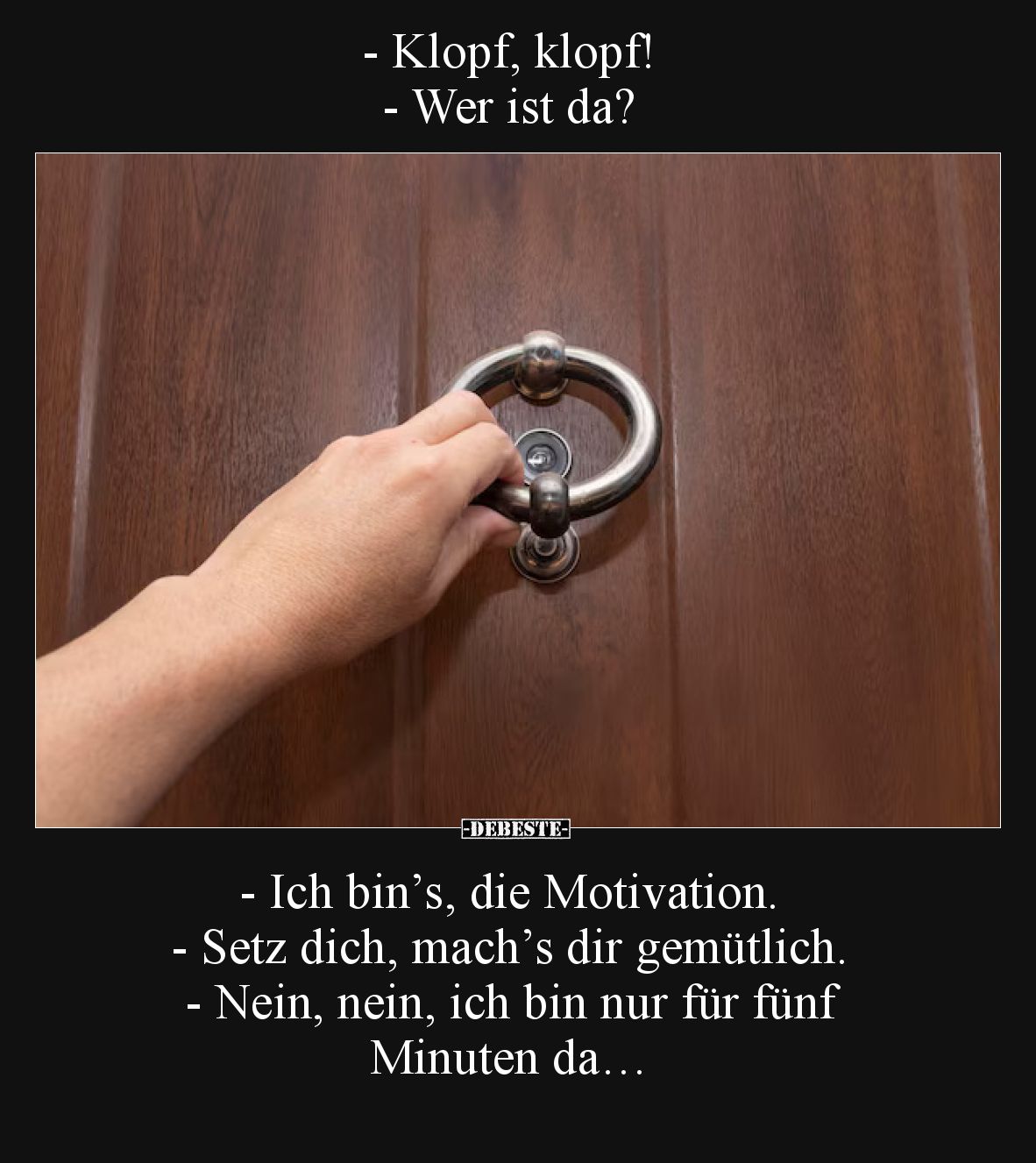 - Klopf, klopf!
- Wer ist da?

- Ich bin’s, die Motivation.
- Setz dich, mach’s dir gemütlich.
- Nein, nein, ich bin nur...