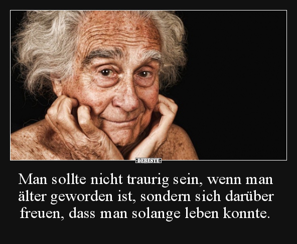 Man sollte nicht traurig sein, wenn man älter geworden.. - Lustige Bilder | DEBESTE.de