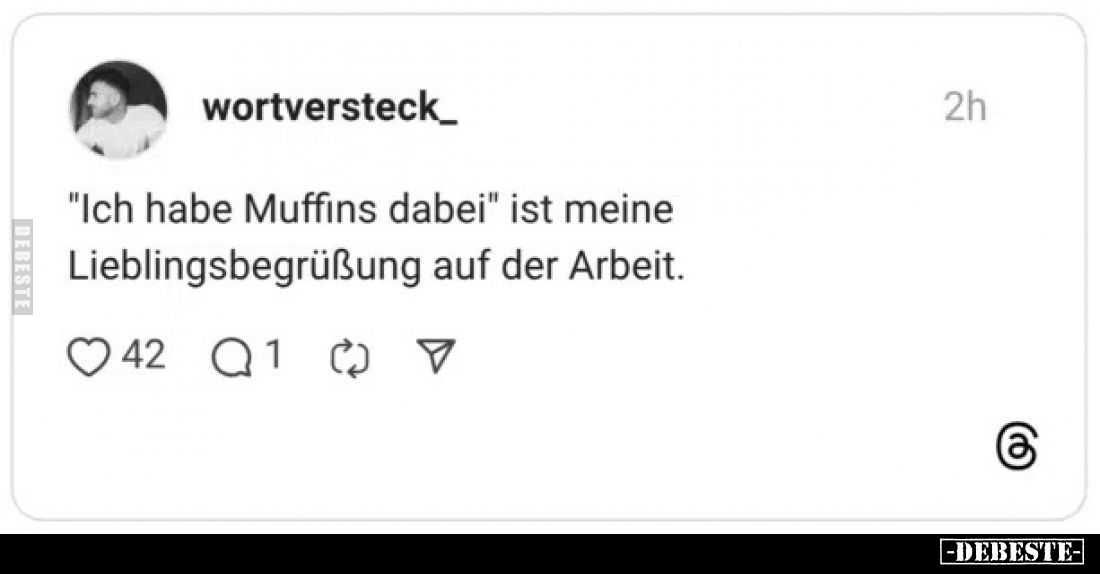 "Ich habe Muffins dabei" ist meine Lieblingsbegrüßung auf der Arbeit.