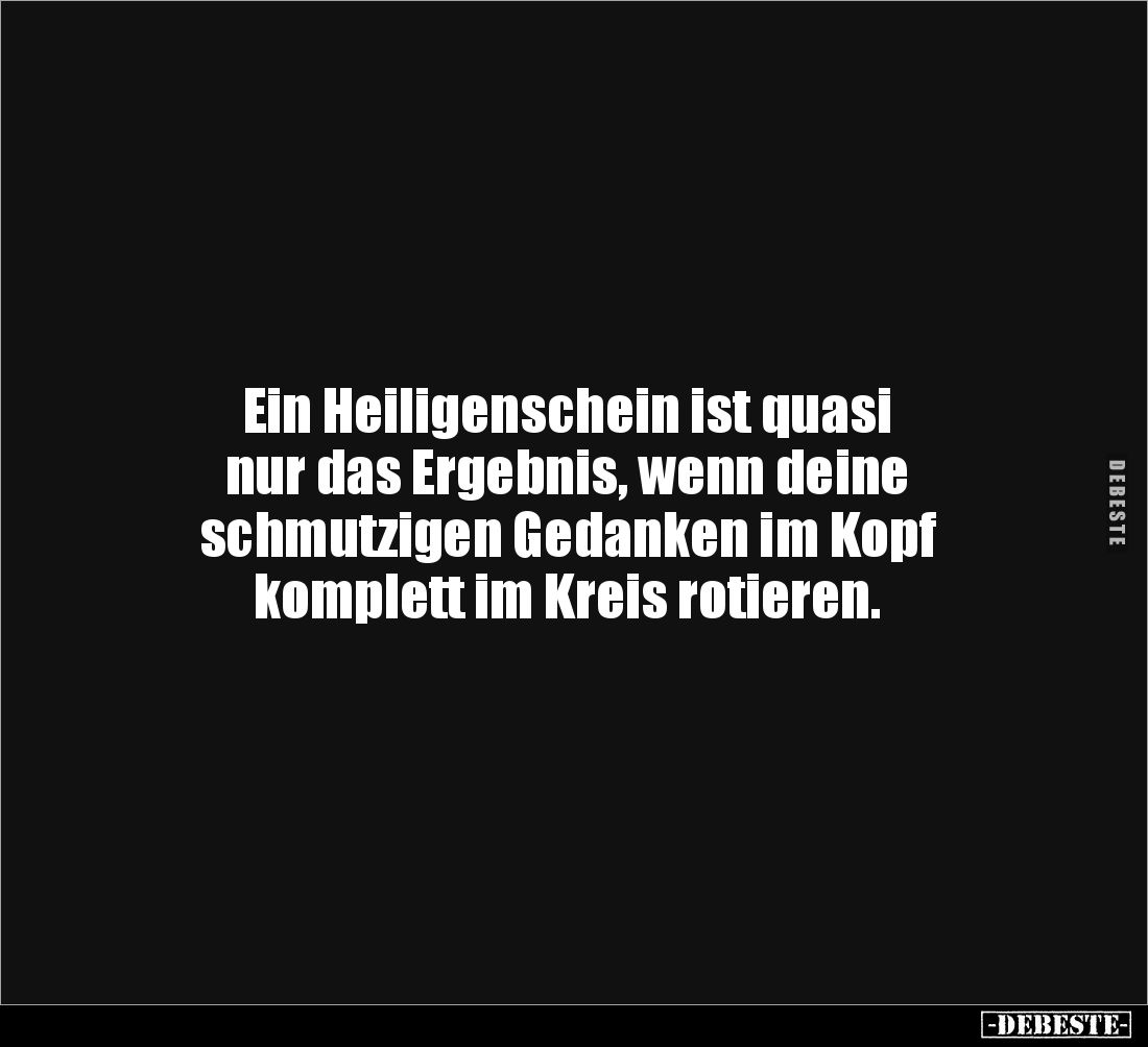 Ein Heiligenschein ist quasi
nur das Ergebnis, wenn deine
schmutzigen Gedanken im Kopf
komplett im Kreis rotieren.