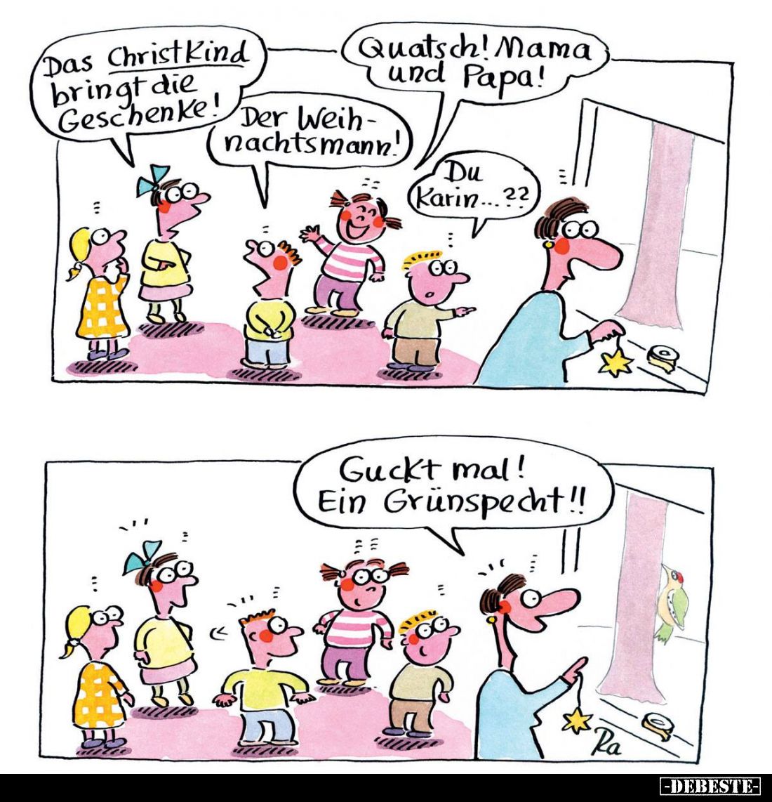 Das Christkind bringt die Geschenke. -
Quatsch! Nama und Papa! -
Der Weihnachtsmann! -
Du Karin...?? - Guckt mal! Ein Grün...