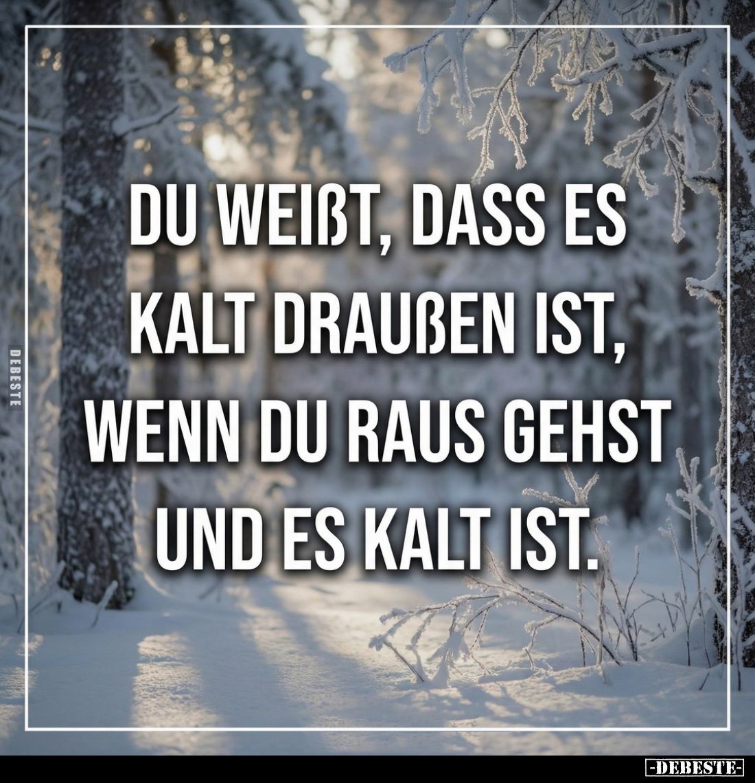 Du weißt, dass es kalt draussen ist, wenn du raus gehst und es kalt ist.