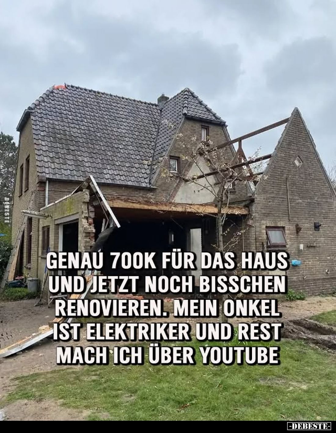 Genau 700k für das Haus und jetzt noch bisschen renovieren.
Mein Onkel ist Elektriker und Rest mach ich über Youtube.