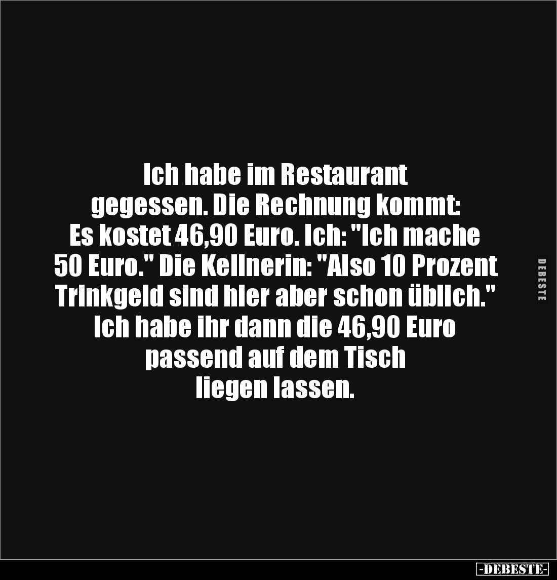 Ich habe im Restaurant
gegessen. Die Rechnung kommt:
Es kostet 46,90 Euro. Ich: "Ich mache
50 Euro." Die Kell...