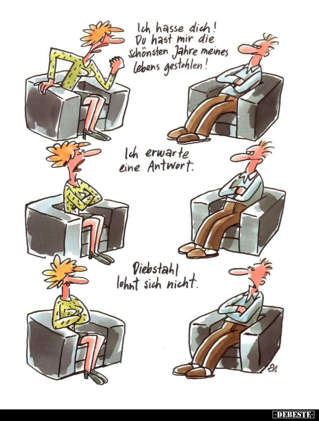 Ich hasse dich! Du hast mir die Schönsten Jahre meines Lebens gestohlen! -
Ich erwarte eine Antwort. -
Diebstahl lohnt sich...