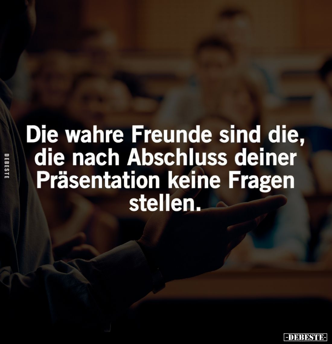 Die wahre Freunde sind die, die nach Abschluss deiner Präsentation keine Fragen stellen.
