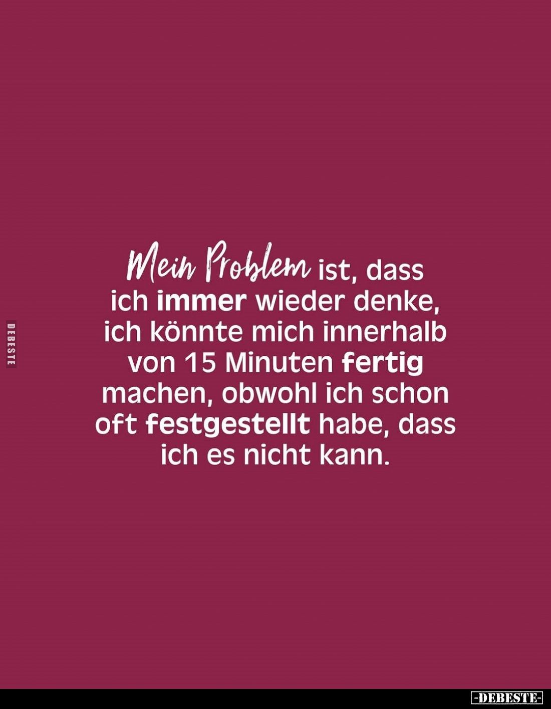 Mein Problem ist, dass ich immer wieder denke, ich könnte mich innerhalb von 15 Minuten fertig machen, obwohl ich schon oft f...