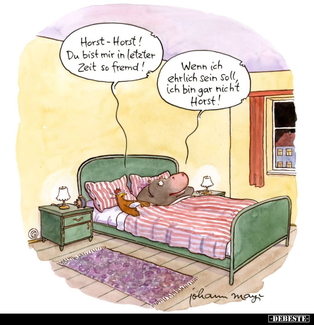 Horst - Horst! Du bist mir in letzter Zeit so fremd! -
Wenn ich ehrlich sein soll, ich bin gar nicht Horst!