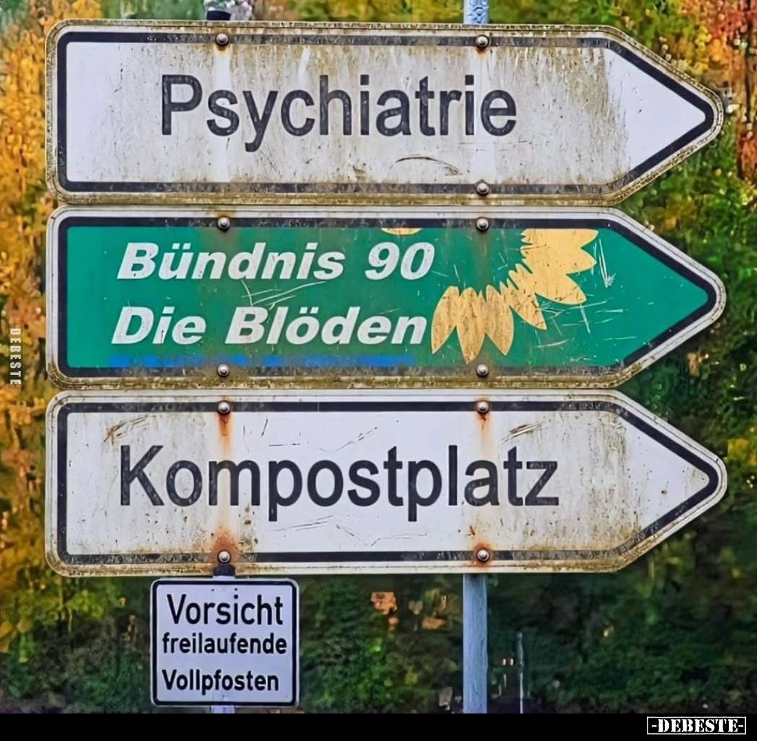 Psychiatrie. -
Bündnis 90 - Die Blöden. -
Kompostplatz. -
Vorsicht freilaufende Vollpfosten.