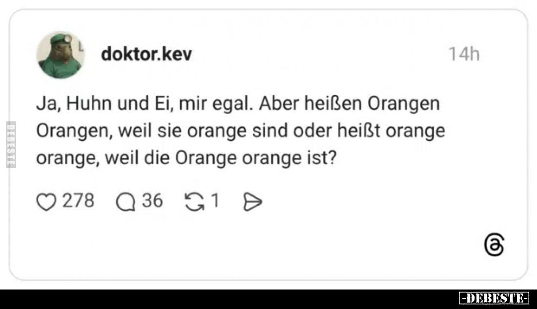 Ja, Huhn und Ei, mir egal. Aber heißen Orangen Orangen, weil sie orange sind oder heißt orange orange, weil die Orange orange...