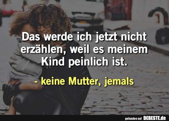 Das werde ich jetzt nicht erzählen, weil es meinem Kind peinlich ist.