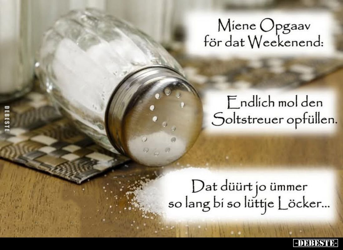 Miene Opgaav för dat Weekenend: -
Endlich mol den Soltstreuer opfüllen. -
Dat düürt jo ümmer so lang bi so lüttje Löcker...