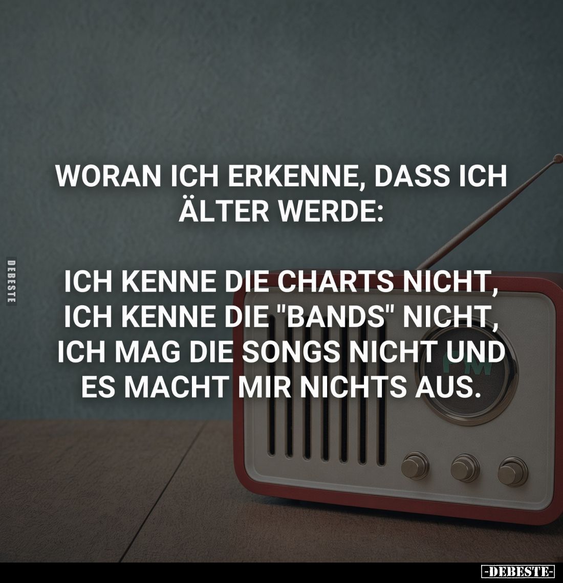 Woran ich erkenne, dass ich älter werde:
Ich kenne die Charts nicht, ich kenne die "Bands" nicht, ich mag die Song...
