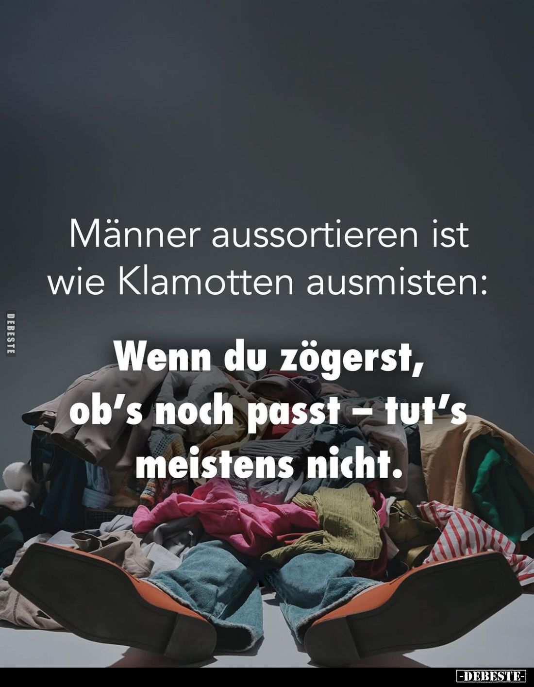 Männer aussortieren ist wie Klamotten ausmisten:
Wenn du zögerst, ob's noch passt – tut's meistens nicht.