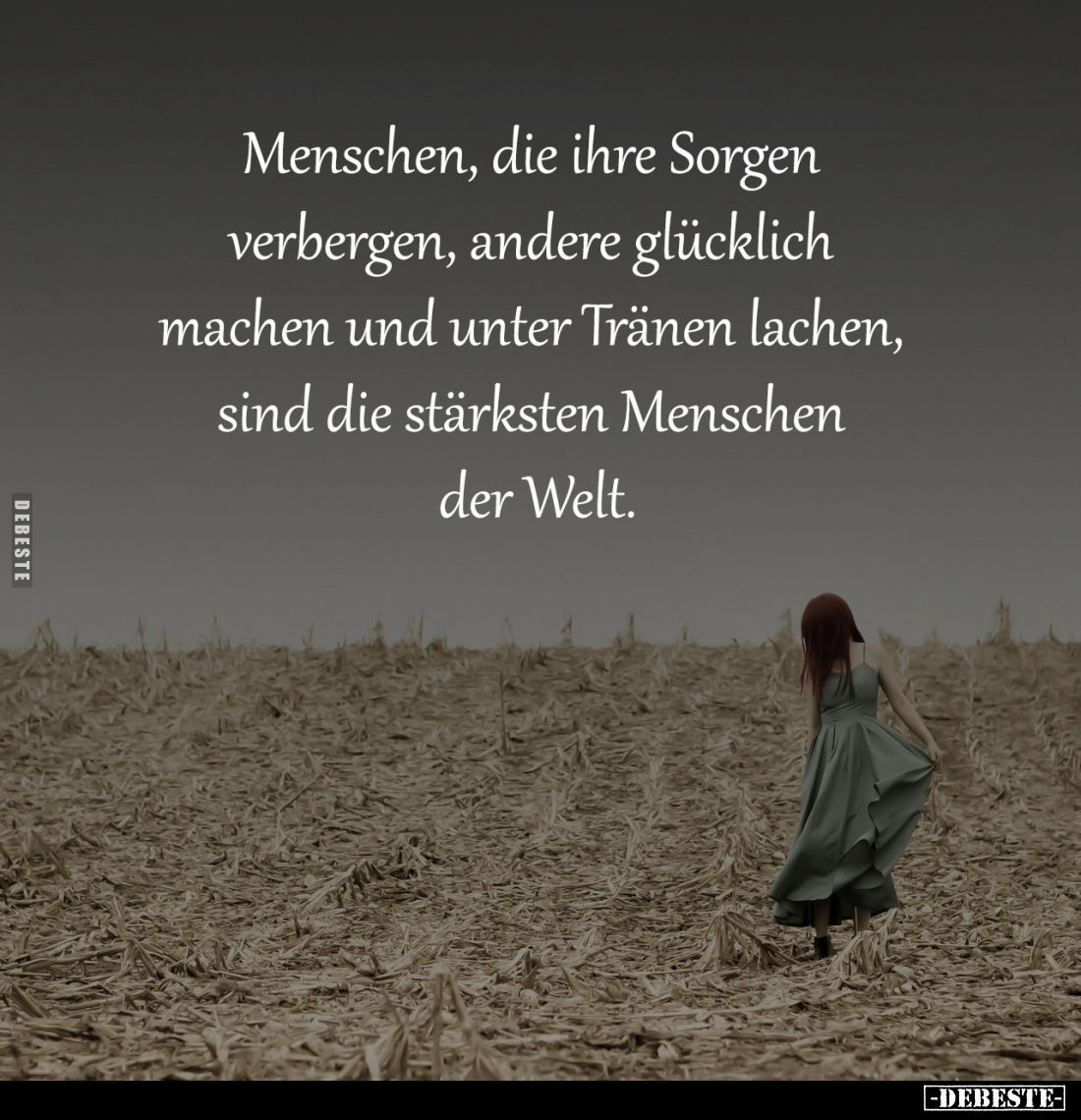 Menschen, die ihre Sorgen 
verbergen, andere glücklich 
machen und unter Tränen lachen, 
sind die stärksten Menschen 
der...
