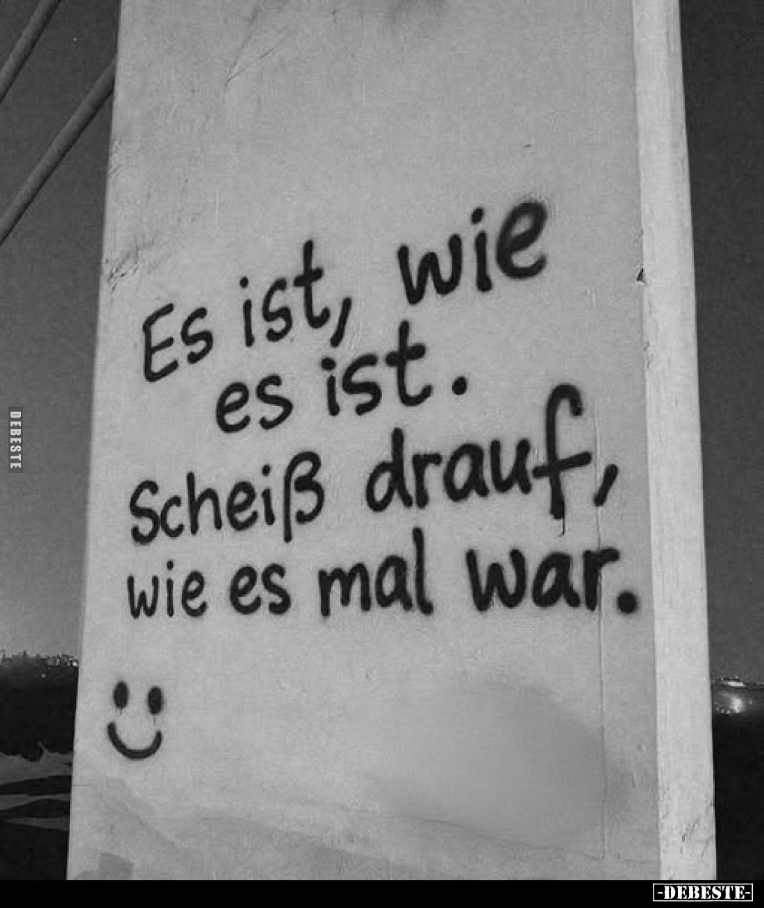 Es ist, wie es ist. Scheiß drauf, wie es mal war.