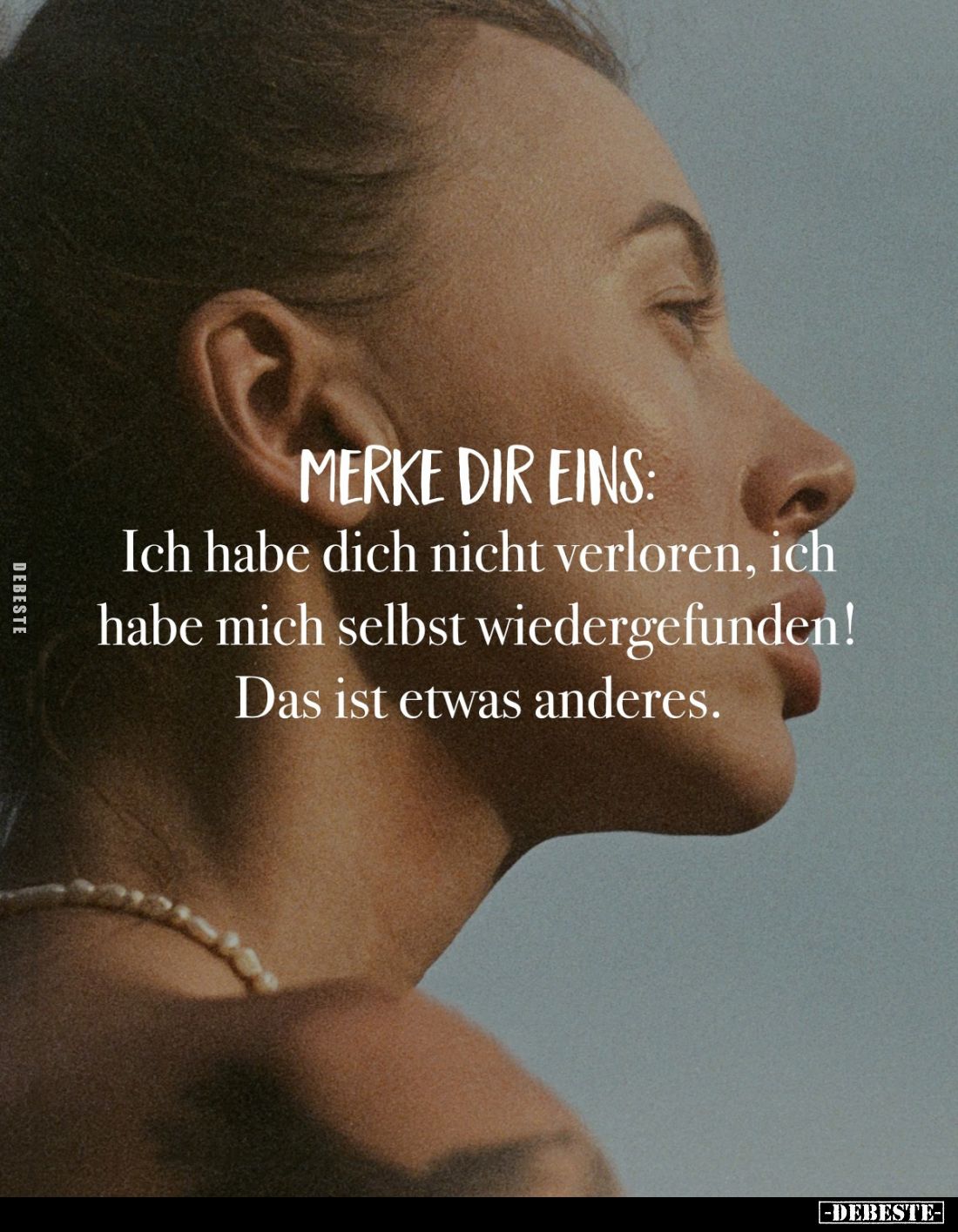 Merke dir eins:
Ich habe dich nicht verloren, ich habe mich selbst wiedergefunden! 
Das ist etwas anderes.