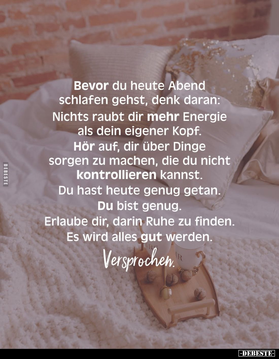 Bevor du heute Abend schlafen gehst, denk daran:
Nichts raubt dir mehr Energie als dein eigener Kopf.
Hör auf, dir über Din...