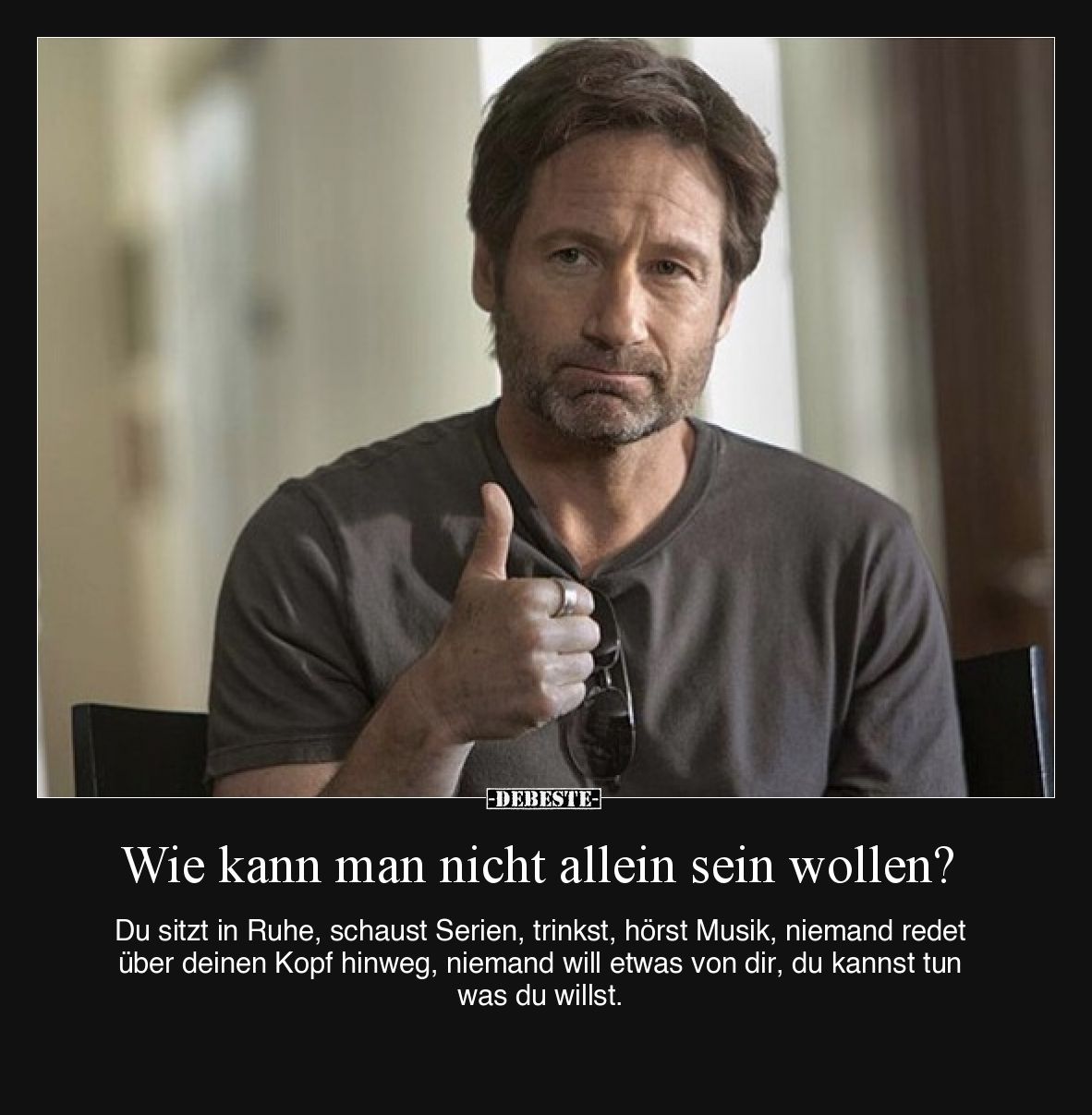 Wie kann man nicht allein sein wollen?

Du sitzt in Ruhe, schaust Serien, trinkst, hörst Musik, niemand redet über deinen K...