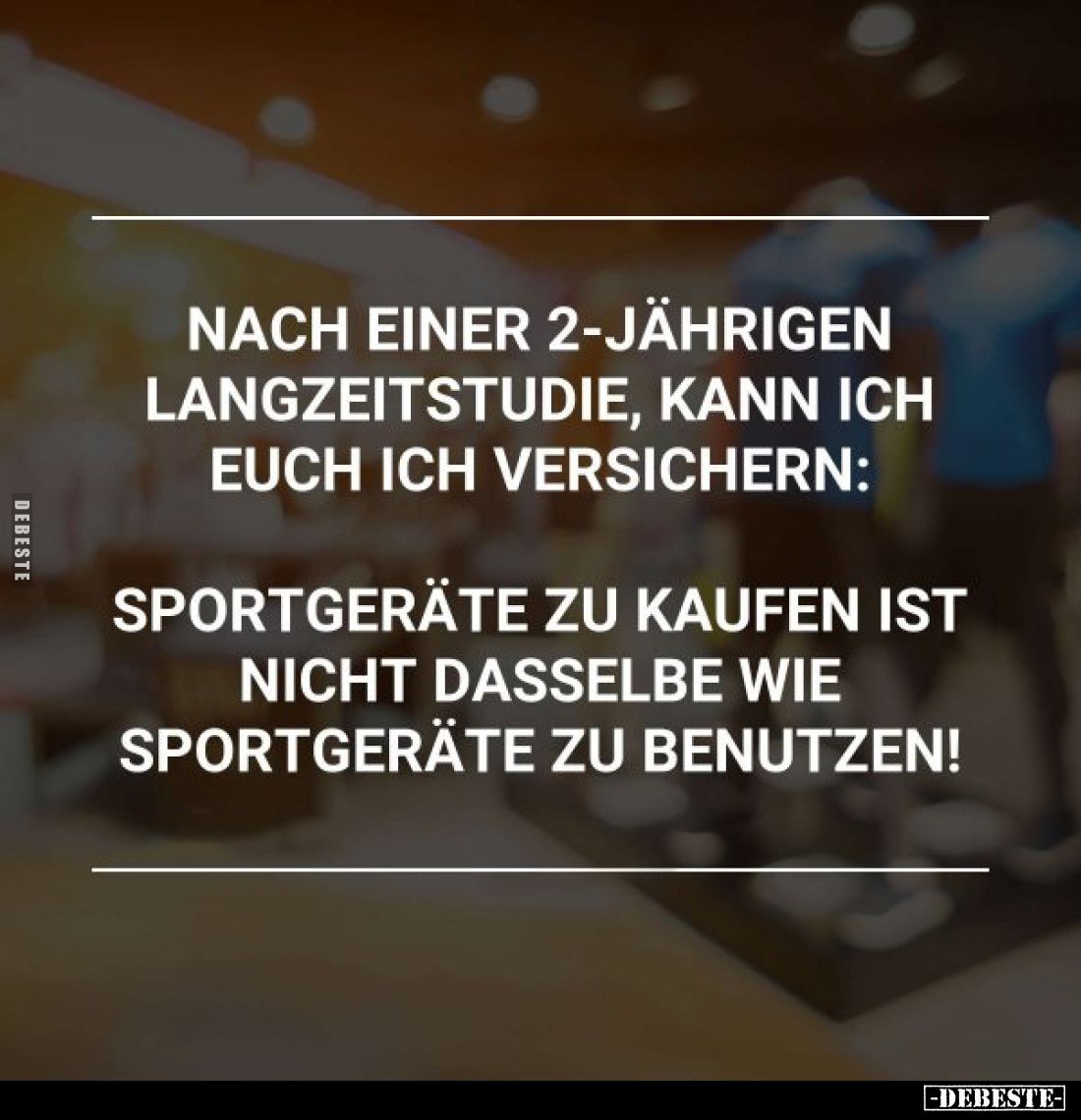 Nach einer 2-jährigen Langzeitstudie, kann ich euch ich versichern:
Sportgeräte zu kaufen ist nicht dasselbe wie Sportgeräte...