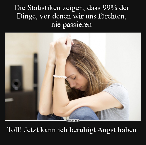 Die Statistiken zeigen, dass 99% der Dinge, vor denen wir.. - Lustige Bilder | DEBESTE.de