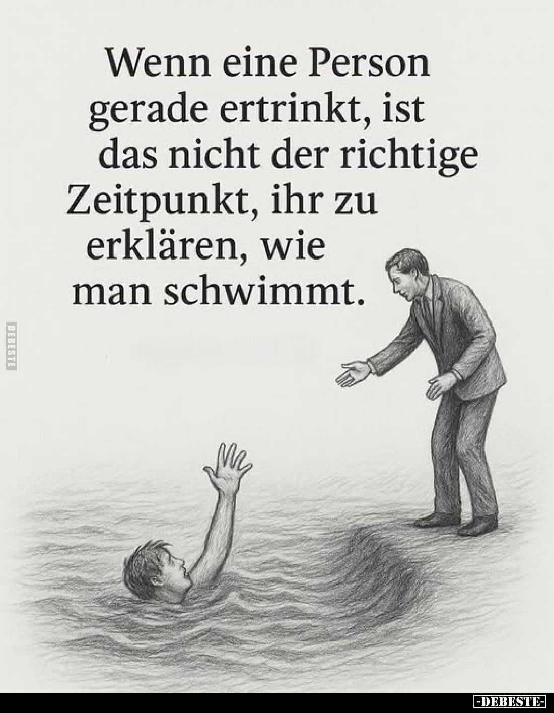Wenn eine Person gerade ertrinkt, ist das nicht der richtige Zeitpunkt, ihr zu erklären, wie man schwimmt.