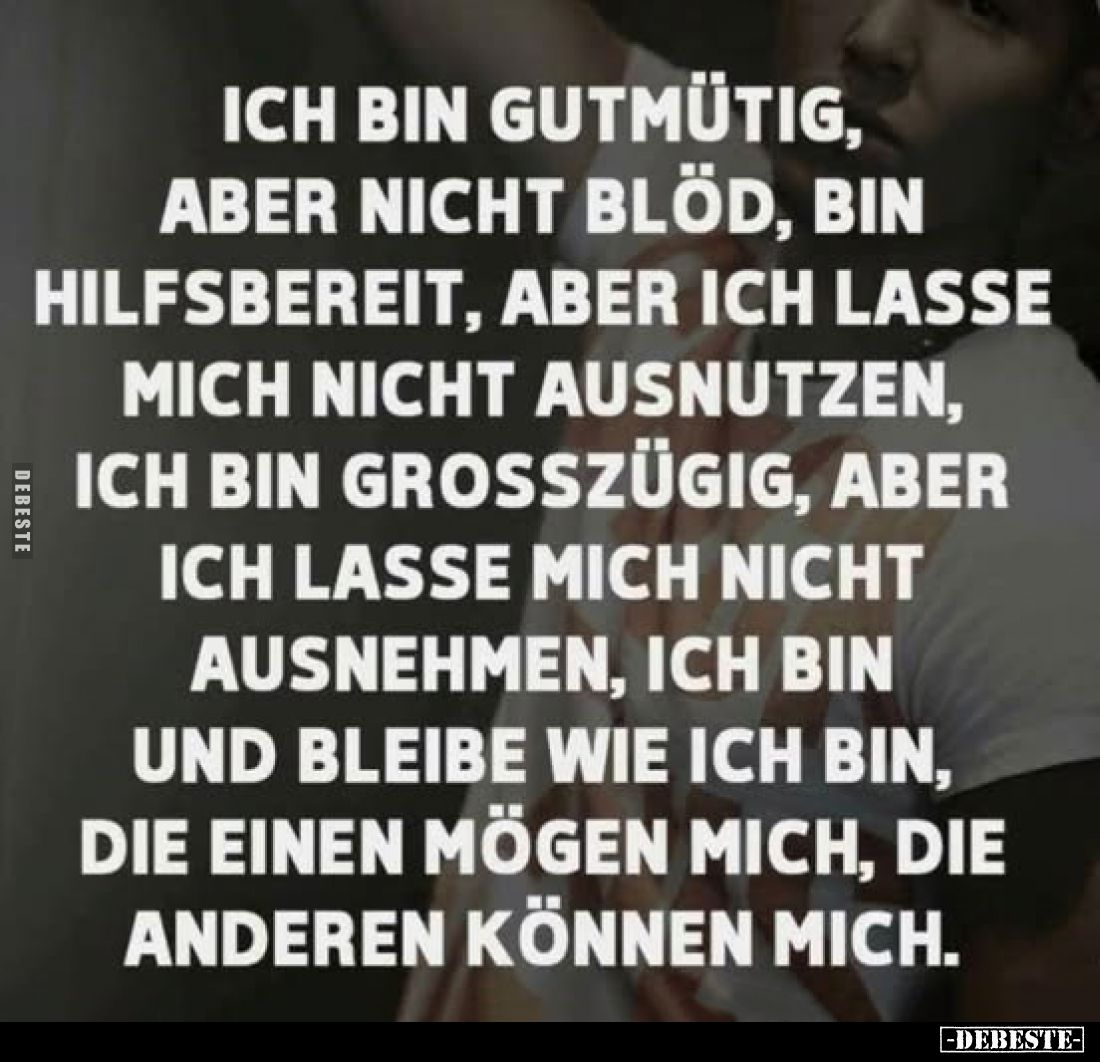 Ich bin gutmütig, aber nicht blöd, bin hilfsbereit, aber ich lasse mich nicht ausnutzen, ich bin grosszügig, aber ich lasse m...