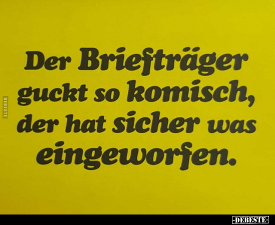 Der Brieitrager guckt so komisch, der hat sicher was..