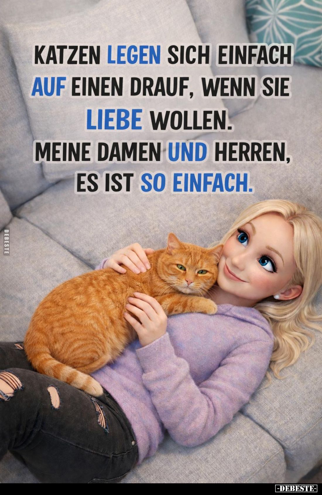 Katzen legen sich einfach auf einen drauf, wenn sie Liebe wollen.
Meine Damen und Herren, es ist so einfach.