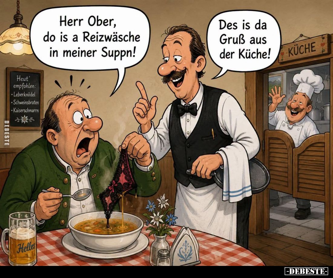 Herr Ober, do is a Reizwäsche in meiner Suppn!
-
Des is da Gruß aus der Küche!