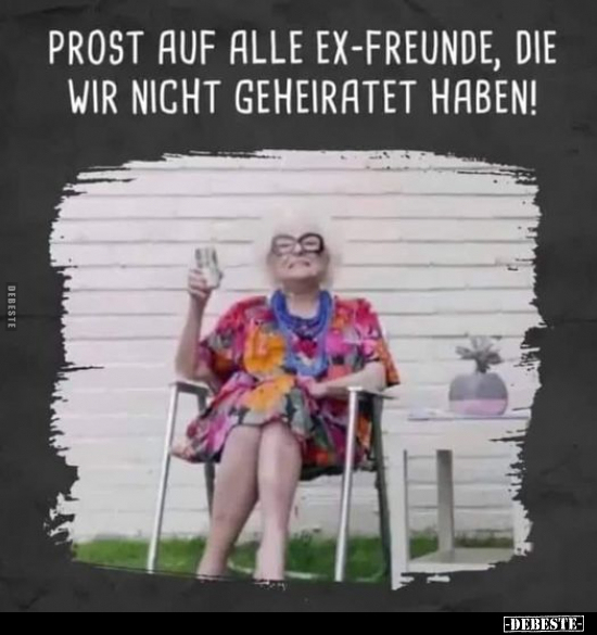 Prost auf alle Ex-Freunde, die.. - Lustige Bilder | DEBESTE.de