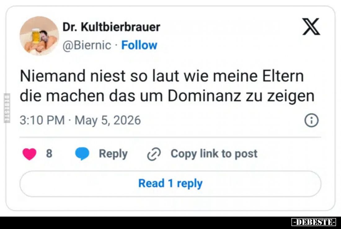 Niemand niest so laut wie meine Eltern.
Die machen das um Dominanz zu zeigen.