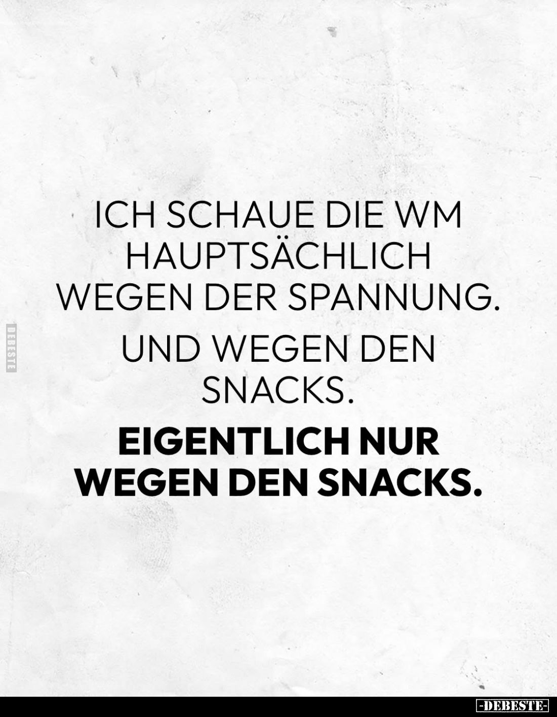 Ich schaue die WM hauptsächlich wegen der Spannung.
Und wegen den Snacks.
Eigentlich nur wegen den Snacks.