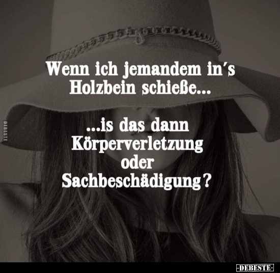Wenn ich jemandem in's Holzbein schieße...