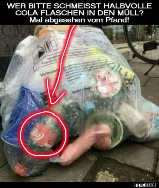 Wer bitte schmeisst halbvolle Cola Flaschen in den..