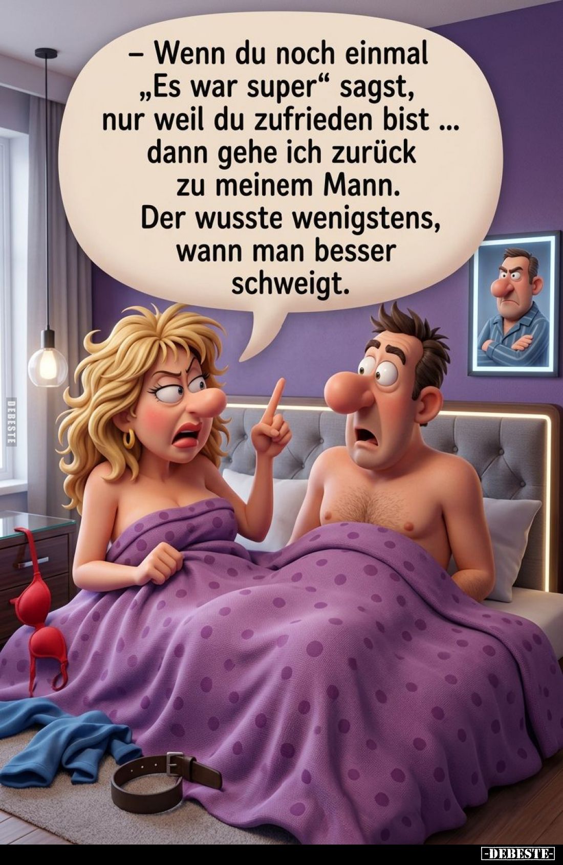Wenn du noch einmal "Es war super" sagst, nur weil du zufrieden bist ...
dann gehe ich zurück zu meinem Mann.
Der...
