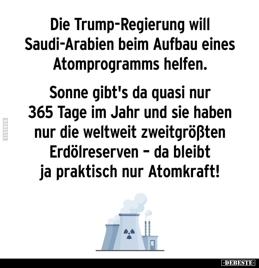 Die Trump-Regierung will Saudi-Arabien beim Aufbau eines Atomprogramms helfen.
Sonne gibt's da quasi nur 365 Tage im Jahr un...