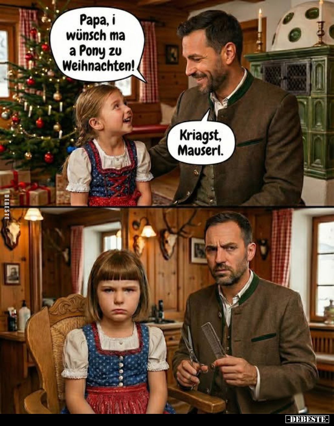 Papa, i wünsch ma a Pony zu Weihnachten!
-
Kriagst, Mauserl.