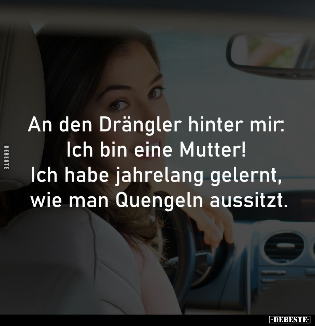 An den Drängler hinter mir: 
Ich bin eine Mutter! 
Ich habe jahrelang gelernt, 
wie man Quengeln aussitzt.