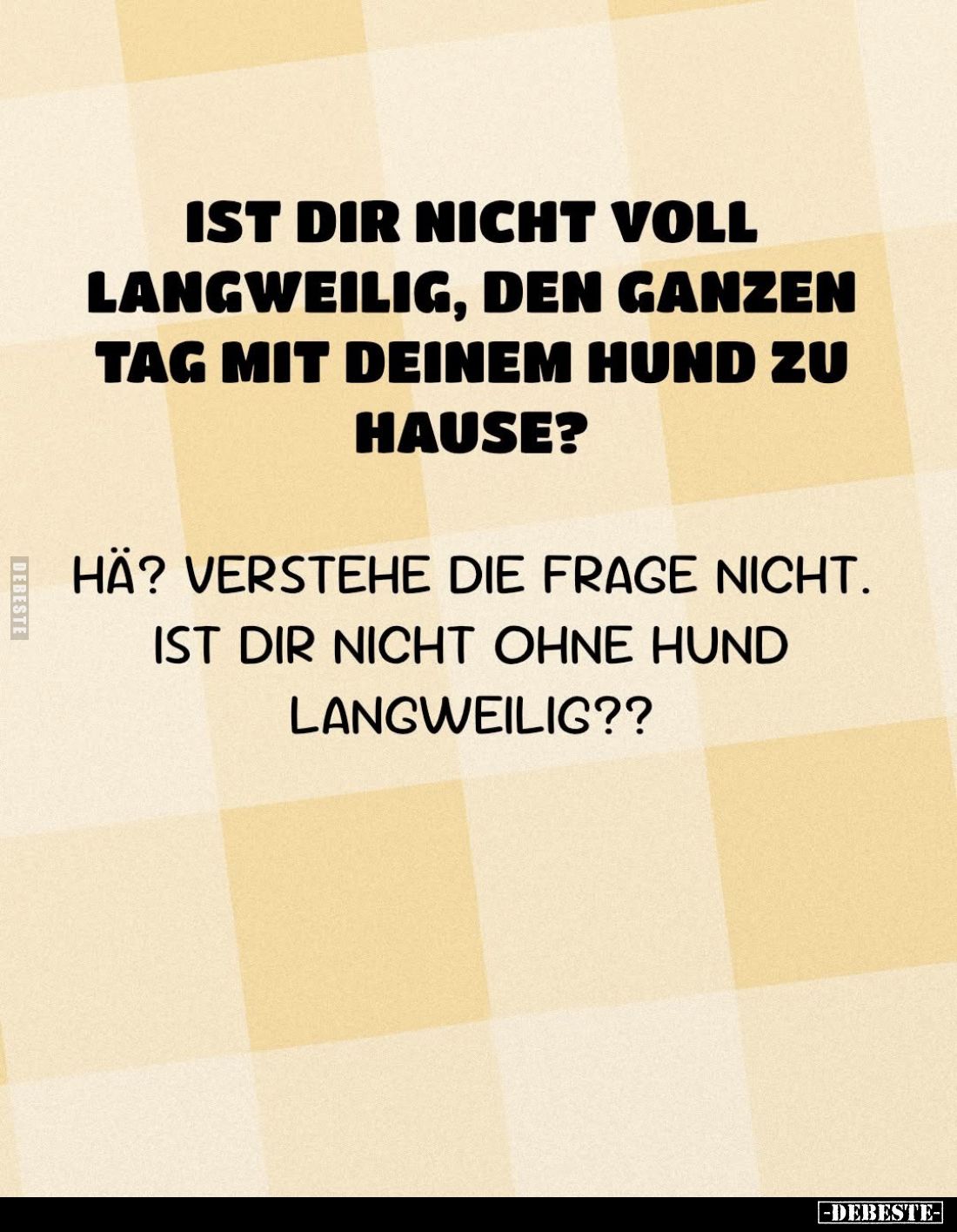 Ist dir nicht voll langweilig, den ganzen Tag mit deinem Hund.. - Lustige Bilder | DEBESTE.de
